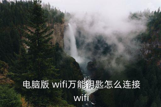  電腦版 wifi萬能鑰匙怎么連接 wifi