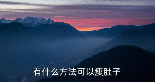什么方法能瘦肚子，有哪些方法可以瘦腹部