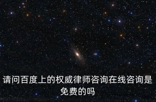 請問百度上的權威律師咨詢在線咨詢是免費的嗎