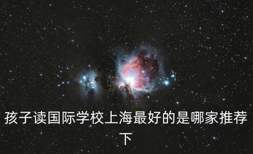 孩子讀國際學校上海最好的是哪家推薦下