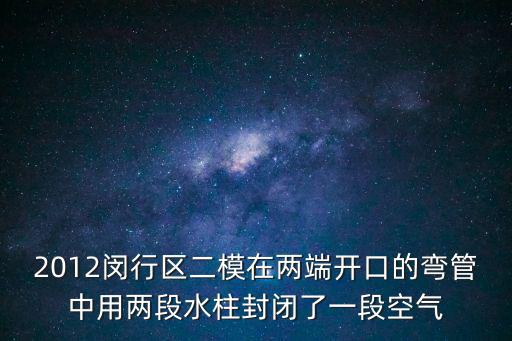2012閔行區(qū)二模在兩端開口的彎管中用兩段水柱封閉了一段空氣
