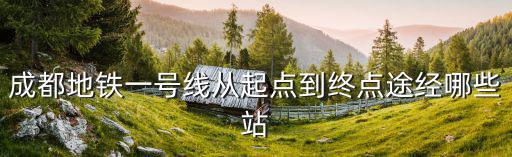 成都地鐵一號線從起點到終點途經(jīng)哪些站