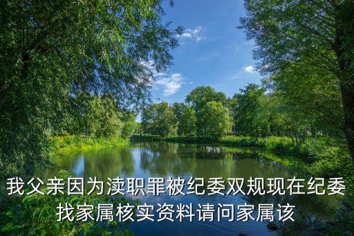 我父親因為瀆職罪被紀委雙規現在紀委找家屬核實資料請問家屬該