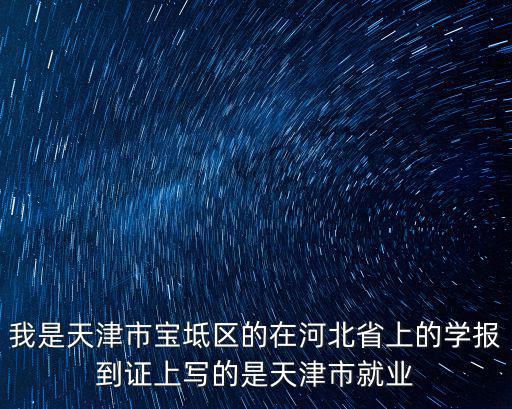我是天津市寶坻區(qū)的在河北省上的學(xué)報(bào)到證上寫(xiě)的是天津市就業(yè)
