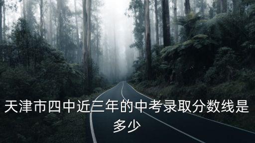 天津市四中近三年的中考錄取分?jǐn)?shù)線是多少
