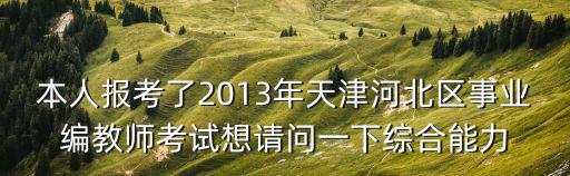 本人報(bào)考了2013年天津河北區(qū)事業(yè)編教師考試想請(qǐng)問(wèn)一下綜合能力