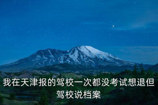 我在天津報的駕校一次都沒考試想退但駕校說檔案
