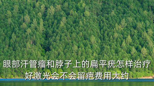眼部汗管瘤和脖子上的扁平疣怎樣治療好激光會不會留疤費用大約