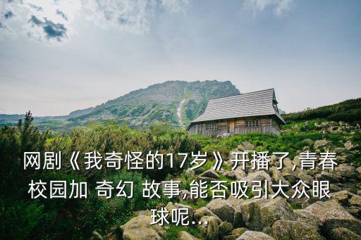 網劇《我奇怪的17歲》開播了,青春校園加 奇幻 故事,能否吸引大眾眼球呢...