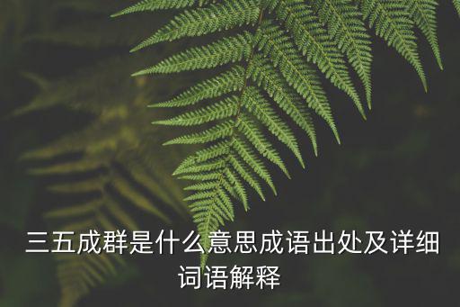  三五成群是什么意思成語出處及詳細詞語解釋