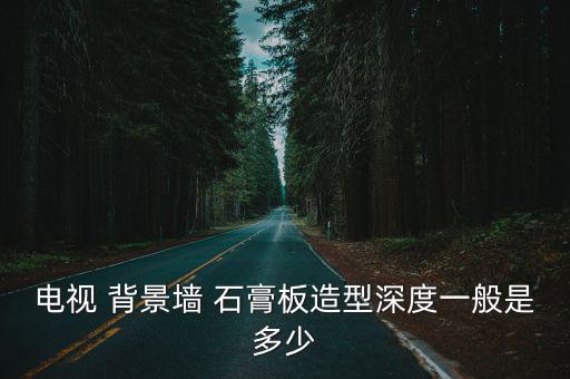 電視 背景墻 石膏板造型深度一般是多少
