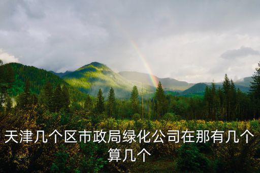 天津幾個區市政局綠化公司在那有幾個算幾個