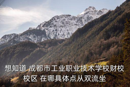 想知道 成都市工業職業技術學校財校校區 在哪具體點從雙流坐