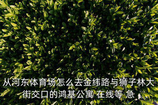 天津市河北區鴻基公寓地址，天津市河北區鴻基公寓怎么走