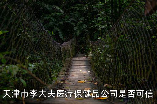 天津市李大夫醫(yī)療保健品公司是否可信