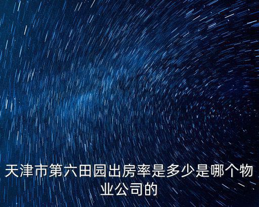 天津市第六田園出房率是多少是哪個(gè)物業(yè)公司的