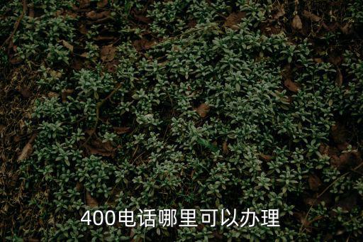 400電話在哪辦理，400電話哪里可以辦理