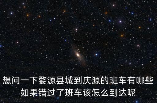 想問一下婺源縣城到慶源的班車有哪些如果錯過了班車該怎么到達呢