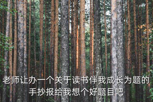 老師讓辦一個關于讀書伴我成長為題的手抄報給我想個好題目吧