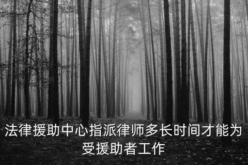 法律援助中心指派律師多長時間才能為受援助者工作