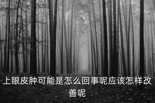 上眼皮腫可能是怎么回事呢應該怎樣改善呢