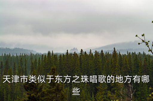天津市類似于東方之珠唱歌的地方有哪些