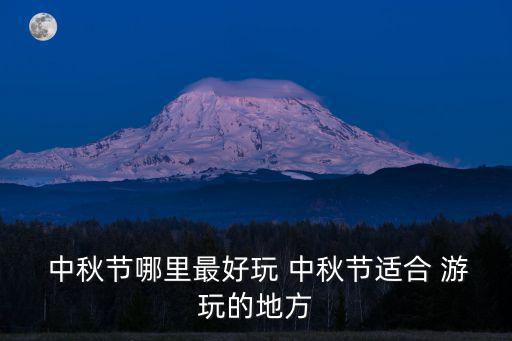  中秋節哪里最好玩 中秋節適合 游玩的地方