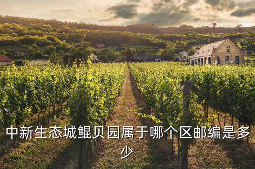 中新生態城鯤貝園屬于哪個區郵編是多少