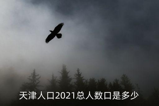 天津市人口變化情況2019，天津人口2021總?cè)藬?shù)口是多少