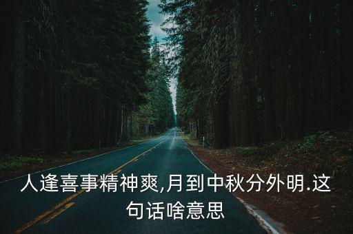 人逢喜事精神爽,月到中秋分外明.這句話啥意思