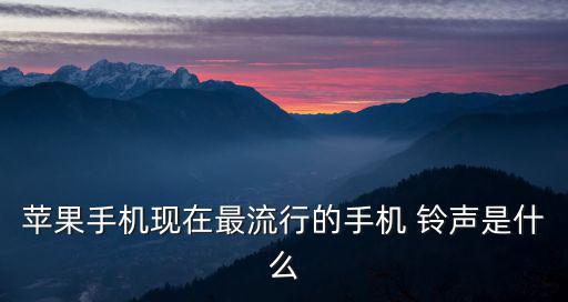 蘋果手機現在最流行的手機 鈴聲是什么