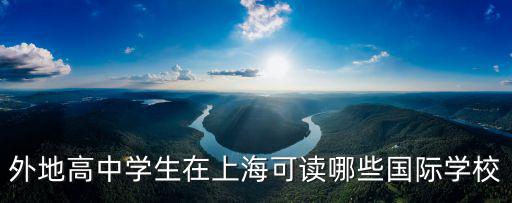 外地高中學生在上海可讀哪些國際學校