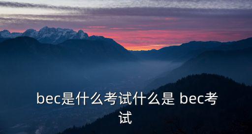  bec是什么考試什么是 bec考試