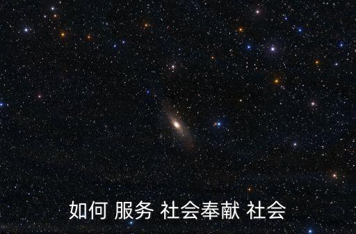 如何 服務(wù) 社會奉獻(xiàn) 社會