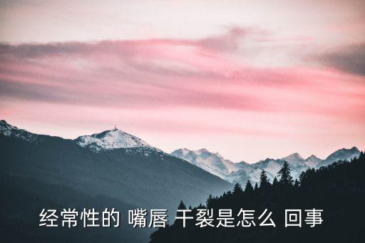 嘴唇干裂怎么回事,天氣寒冷干燥易誘發口角炎