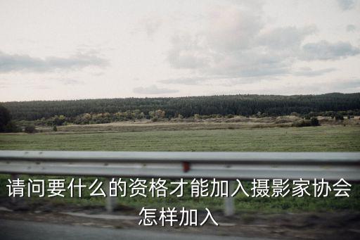 請(qǐng)問(wèn)要什么的資格才能加入攝影家協(xié)會(huì)怎樣加入