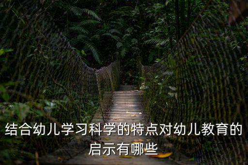 結合幼兒學習科學的特點對幼兒教育的啟示有哪些