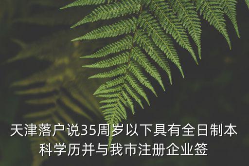 天津落戶說(shuō)35周歲以下具有全日制本科學(xué)歷并與我市注冊(cè)企業(yè)簽