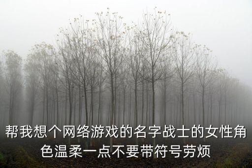 幫我想個網絡游戲的名字戰士的女性角色溫柔一點不要帶符號勞煩