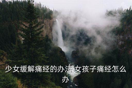 少女緩解痛經的辦法 女孩子痛經怎么辦