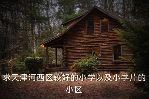 求天津河西區(qū)較好的小學以及小學片的小區(qū)