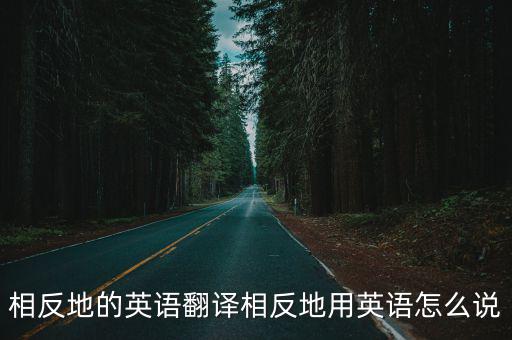 相反地的英語(yǔ)翻譯相反地用英語(yǔ)怎么說(shuō)