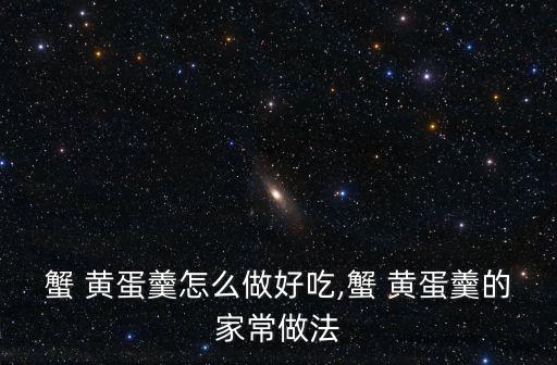 蟹 黃蛋羹怎么做好吃,蟹 黃蛋羹的家常做法