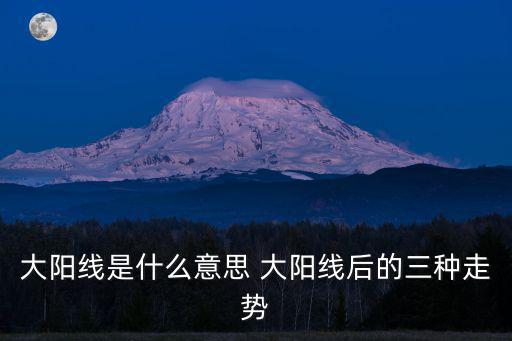 大陽線是什么意思 大陽線后的三種走勢