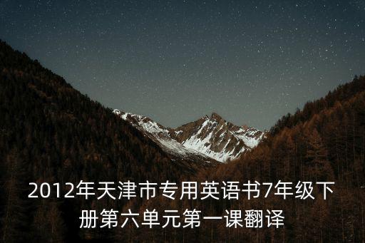 2012年天津市專用英語書7年級下冊第六單元第一課翻譯