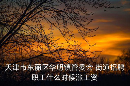 天津市東麗區華明鎮管委會 街道招聘職工什么時候漲工資
