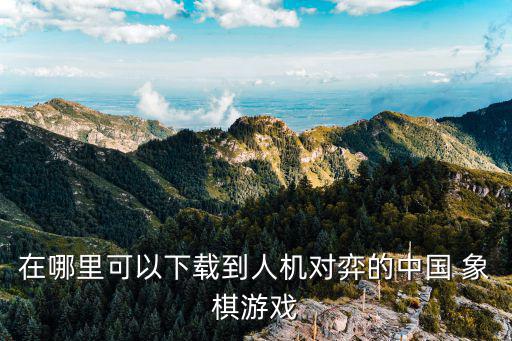 在哪里可以下載到人機對弈的中國 象棋游戲