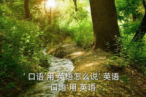 ‘ 口語’用 英語怎么說’ 英語 口語‘用 英語