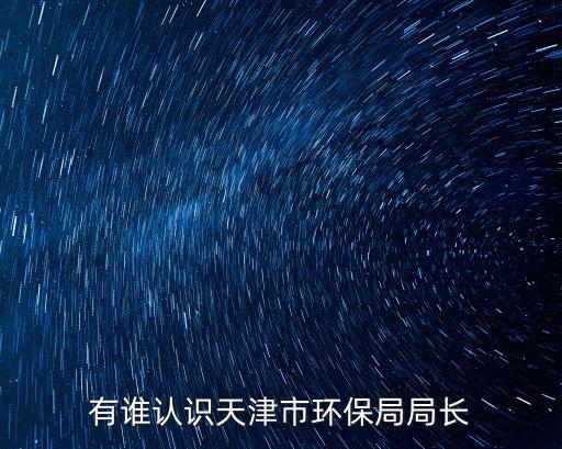 有誰認識天津市環保局局長