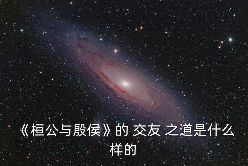 交友之道,交友之道:有所作為的人要有志同道合的朋友